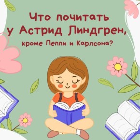 В день рождения Астрид Линдгрен делимся подборкой ее произведений, которые обязательно найдут отклик не только у детей