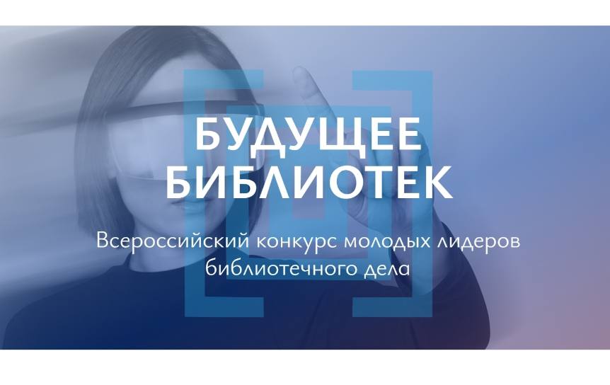 С 11 марта 2026 г. открыт прием заявок на Всероссийский конкурс молодых лидеров библиотечного дела «Будущее библиотек»