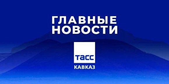 Главные новости ТАСС/Кавказ к вечеру 13 мая:
