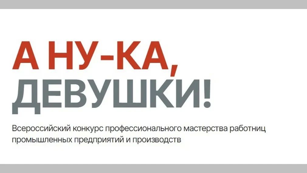 Стартовал региональный этап первого Всероссийского конкурса профессионального мастерства среди женщин-работниц промышленных предприятий под названием «А ну-ка, девушки!»